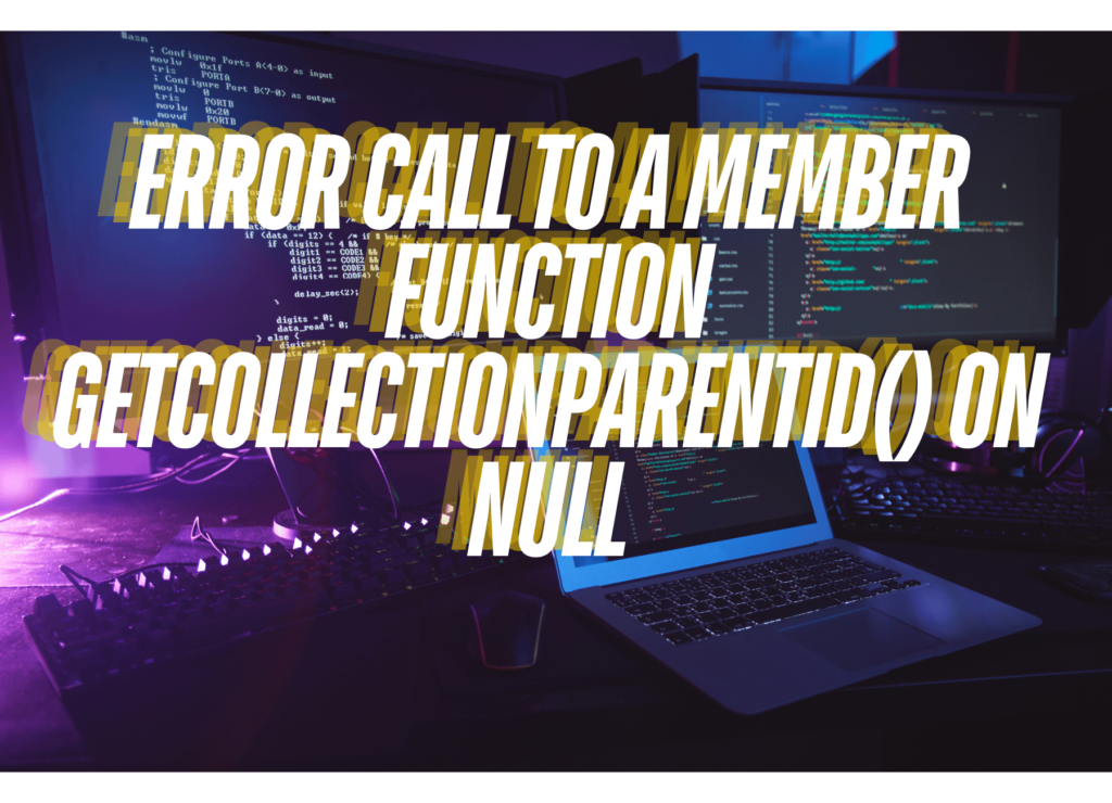 Error Call to a Member Function getCollectionParentId() on Null